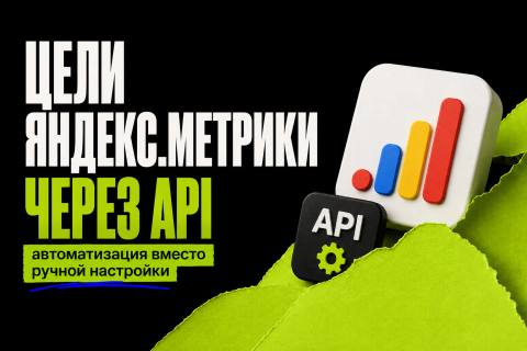 Цели Яндекс.Метрики через API: автоматизация вместо ручной настройки - обложка
